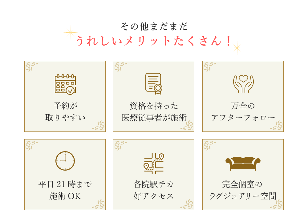 うれしいメリット 予約が取りやすい 資格を持った医療従事者が施術 万全のアフターフォロー 平日21時まで施術OK 心斎橋駅徒歩3分 託児所完備